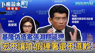 基隆偽造案張淵翔延押　宏不讓噴：假連署還不道歉！｜林俊宏 吳安琪｜【下班鏡來講】20250702