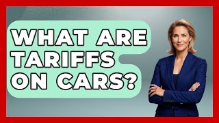 What Are Tariffs On Cars? - The Right Politics