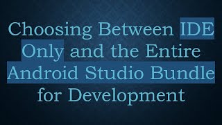 Choosing Between IDE Only and the Entire Android Studio Bundle for Development