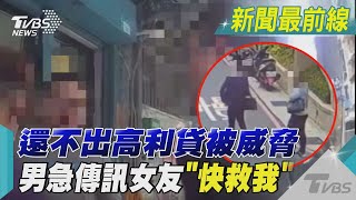 還不出高利貸被威脅 男急傳訊女友「快救我」｜TVBS新聞@TVBSNEWS02