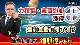【鍾魁抓飆股】07/03 力積電、東哥遊艇漲停、盤前直播訂閱了沒？| 鍾騏遠 分析師