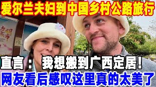 爱尔兰夫妇到中国乡村公路旅行,直言：我想搬到广西定居！网友看后感叹这里真的太美了#中國 #旅游 #景區 #旅行 #環遊世界 #travel #真实的中国 #熱門