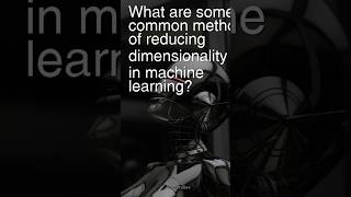 Today’s Question: What are some common methods of reducing dimensionality in machine learning?