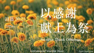 【詩篇50:23】以感謝獻上為祭｜等候神音樂｜Instrumental Soaking Music｜靈修禱告音樂｜Piano｜ピアノ賛美｜ソーキング音楽｜Psalms｜BGM｜輕音樂