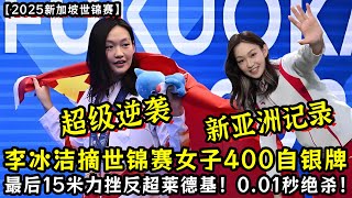 超级逆袭！【2025新加坡世锦赛】李冰洁女子400自银牌！最后15米力挫莱德基！0.01秒绝杀！创新亚洲记录！