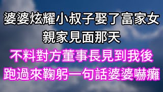 婆婆炫耀小叔子娶了富家女！親家見面那天！不料對方董事長見到我後！跑過來鞠躬一句話婆婆嚇癱！#幸福生活#為人處世#生活經驗#情感故事#婆媳故事#子女孝順#孝順#子女不孝