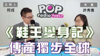 2023-10-06《POP大國民》何戎  專訪 許秀惠  談 「《台灣鞋王變身記》 傳產獨步全球！ ｣