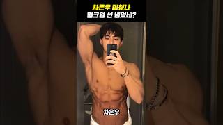 Let's live a little too..(Cha Eunwoo bulks up)