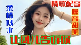 甜蜜情歌配音 让风儿告诉你 演唱蔷薇团长 歌声甜美 百听不厌【贵州周洪】