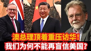 澳总理顶着重压访华！澳洲顶级战略家警告：美国靠不住，澳大利亚得学会独立站稳！