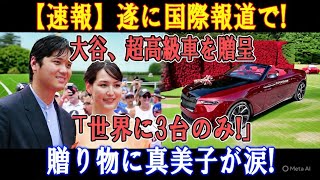 【速報】大谷翔平が世界に3台しかない“超高級車”を贈呈！真美子夫人が感涙…ついに国際メディアも報道！【感動と驚愕】