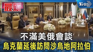 不滿美俄會談 烏克蘭延後訪問沙烏地阿拉伯｜TVBS新聞 @TVBSNEWS01