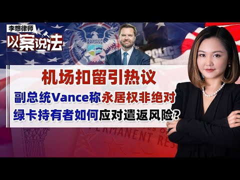 机场扣留引热议 副总统Vance称永居权非绝对 绿卡持有者如何应对遣返风险？《李想律师以案说法》202500416