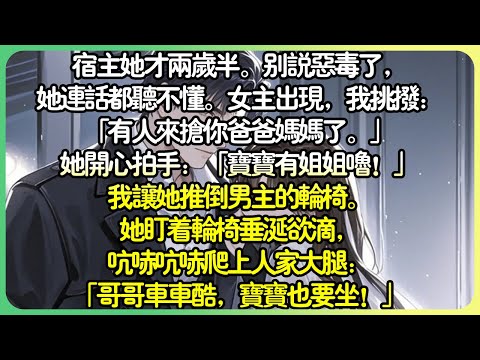 系統💕我是惡毒女配系統，綁定宿主時意外綁早了。宿主她才兩歲半。別說惡毒了，她連話都聽不懂。女主角出現，我挑撥：「有人來搶你爸爸媽媽了。」她開心拍手：「寶寶有個姊姊嚕！」#薄荷听书