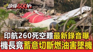 【頭條600秒】印航260死空難最新錄音曝光 機長竟蓄意「切斷燃油」害墜機