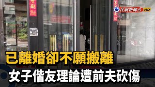 已離婚卻不願搬離 女子偕友理論遭前夫砍傷－民視台語新聞