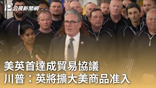 美英首達成貿易協議 川普：英將擴大美商品准入｜20250509 公視早安新聞