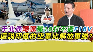 于北辰嘲諷殲10打不過F16V 還說印度的空軍比解放軍強?｜寒國人