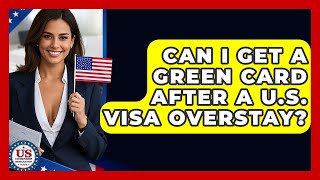 Can I Get A Green Card After A U.S. Visa Overstay? - US Citizenship Immigration Guide
