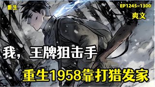 P12【我，王牌狙击手，重生1958靠打猎发家】1245~1300)21世纪的狙击手庞北重生1958,家中上有被赶出家门的母亲，下有四五岁的小妹，但庞北却丝毫不慌。扛起猎枪开始了赶山打猎养家日子