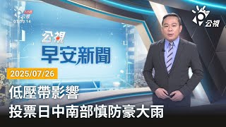 20250726 公視早安新聞 完整版｜低壓帶影響 投票日中南部慎防豪大雨