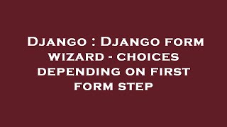 Django : Django form wizard - choices depending on first form step