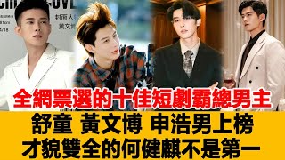 全網票選的十佳短劇霸總男主，舒童、黃文博、申浩男上榜，才貌雙全的何健麒不是第一！港臺娛樂匯#舒童#黃文博#申浩男