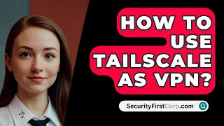 How To Use Tailscale As VPN? - SecurityFirstCorp.com