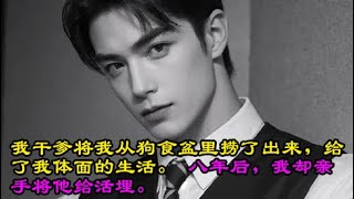 我干爹将我从狗食盆里捞了出来，给了我体面的生活。 八年后，我却亲手将他给活埋。#一口气看完 #小说 #故事 #情感故事 #懸疑故事