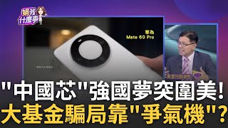 華為Kirin 9000S處理器媲美高通? 成為禁令突破口.. 美國禁令封鎖! 軍事科技不能輸..大基金第3期更龐大｜陳斐娟 主持｜20230906| 關我什麼事 feat.蔡明彰