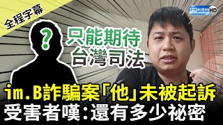 【全程字幕】im.B吸金詐騙案「他」未被起訴　受害者嘆：到底還有多少祕密 @ChinaTimes