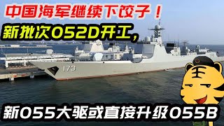 中国海军继续下饺子！新批次052D开工，新055大驱或直接升级055B