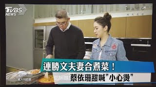 連勝文夫妻合煮菜！ 蔡依珊甜喊"小心燙"