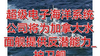 超级电子海洋系统公司将为加拿大水面舰提供反潜能力_护卫舰
