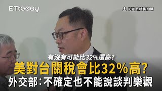 美對台關稅會比32％高？　外交部：不確定也不能說談判樂觀