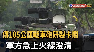 傳105公厘戰車砲研製卡關　軍方急上火線澄清－民視新聞