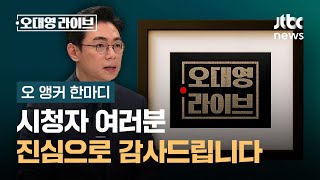 [오 앵커 한마디] 시청자 여러분, 진심으로 감사드립니다 / JTBC 오대영 라이브