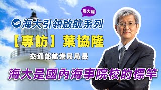 【海大專訪】交通部航港局 葉協隆 局長 | 海大印象篇 | 2分鐘版 | 引領啟航系列專題