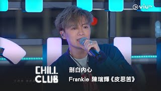 《CHILL CLUB》剖白內心💖 Frankie 陳瑞輝《皮思苦》