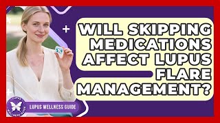 Will Skipping Medications Affect Lupus Flare Management? | Lupus Wellness Guide