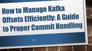 How to Manage Kafka Offsets Efficiently: A Guide to Proper Commit Handling