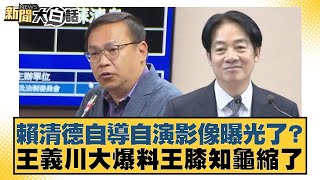 賴清德自導自演影像曝光了？王義川大爆料王膝知龜縮了【#新聞大白話】20250718-1｜#謝龍介 #黃揚明 #邱毅
