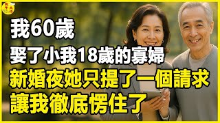 我60歲，娶了小我18歲的寡婦，新婚夜她只提了一個請求，讓我徹底愣住了。#晚年生活 #中老年生活 #為人處世 #生活經驗 #情感故事 #老人 #幸福人生