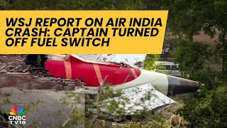 Captain Of AI 171 Turned Off Fuel Supply To Engines: WSJ Report | CNBC TV18