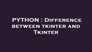PYTHON : Difference between tkinter and Tkinter