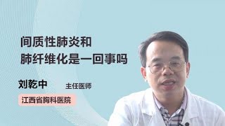 间质性肺炎和肺纤维化是一回事吗 刘乾中 江西省胸科医院