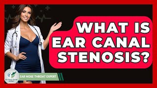 What Is Ear Canal Stenosis? - Ear Nose Throat Expert