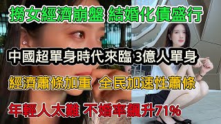 國內撈女經濟崩盤，結婚化債盛行，3億人單身！超單身時代來臨，經濟蕭條加重年輕人壓力，不婚率飆升至71%