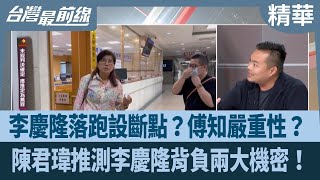 李慶隆落跑設斷點？傅知嚴重性？ 陳君瑋推測李慶隆背負兩大機密！【台灣最前線 精華】2025.05.05