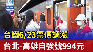 台鐵6/23票價調漲 台北-高雄自強號994元